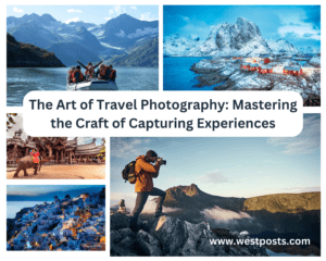 The Art of Travel Photography: Mastering the Craft of Capturing Experiences