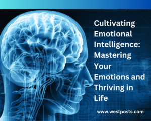 Cultivating Emotional Intelligence: Mastering Your Emotions and Thriving in Life