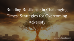 Building Resilience in Challenging Times: Strategies for Overcoming Adversity