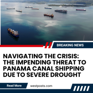 Navigating the Crisis: The Impending Threat to Panama Canal Shipping Due to Severe Drought