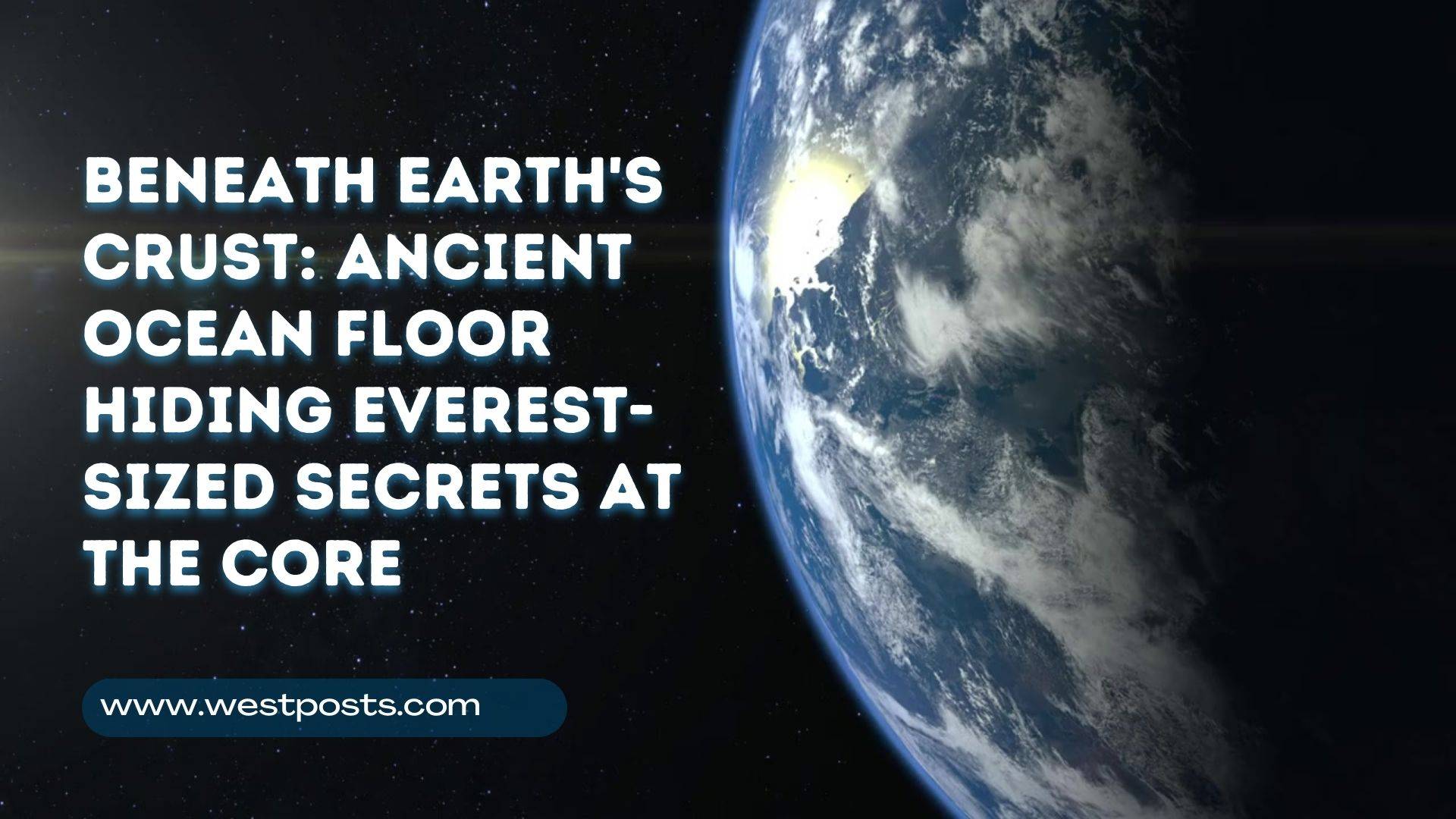 Beneath Earth’s Crust: Ancient Ocean Floor Hiding Everest-Sized Secrets at The Core