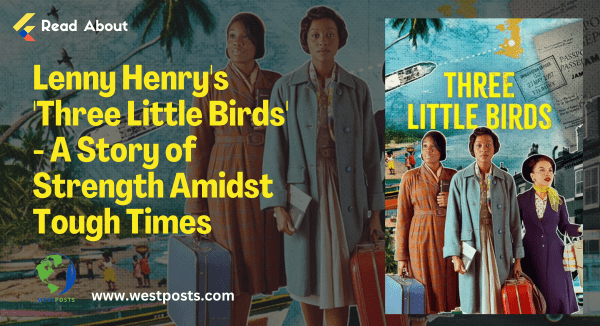Lenny Henry’s ‘Three Little Birds’ – A Story of Strength Amidst Tough Times